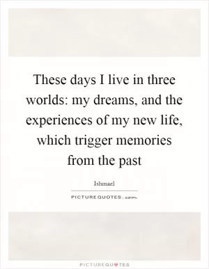 These days I live in three worlds: my dreams, and the experiences of my new life, which trigger memories from the past Picture Quote #1