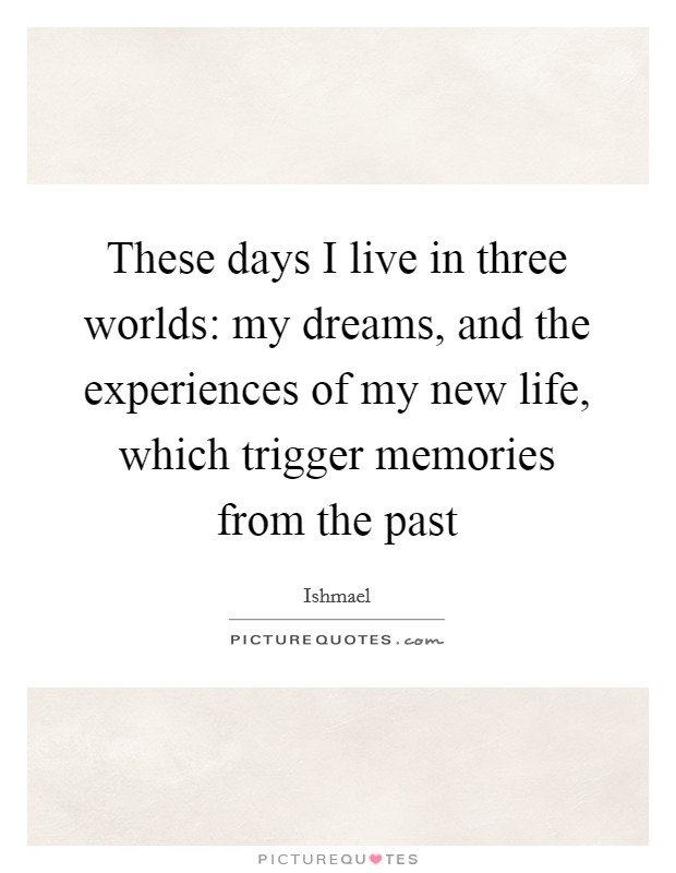 These days I live in three worlds: my dreams, and the experiences of my new life, which trigger memories from the past Picture Quote #1
