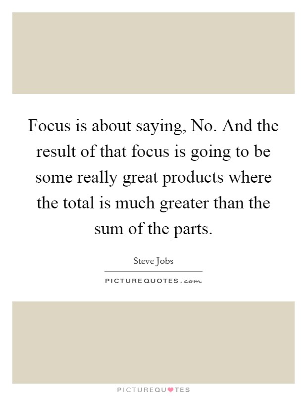 Focus is about saying, No. And the result of that focus is going to be some really great products where the total is much greater than the sum of the parts Picture Quote #1