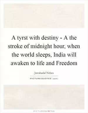 A tyrst with destiny - A the stroke of midnight hour, when the world sleeps, India will awaken to life and Freedom Picture Quote #1