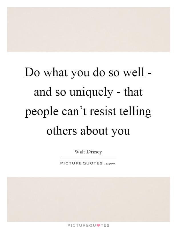 Do what you do so well - and so uniquely - that people can't resist telling others about you Picture Quote #1