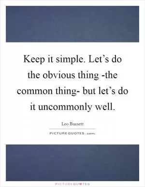 Keep it simple. Let’s do the obvious thing -the common thing- but let’s do it uncommonly well Picture Quote #1