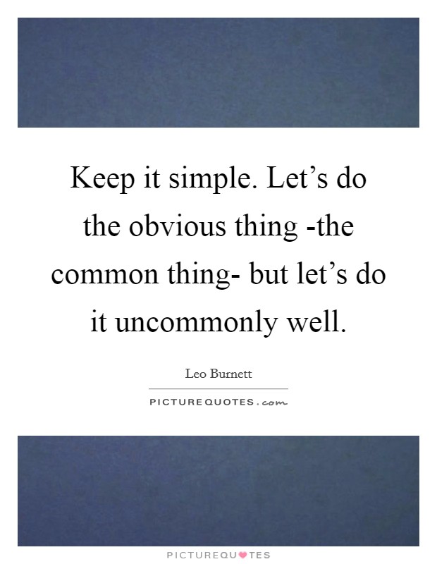 Keep it simple. Let’s do the obvious thing -the common thing- but let’s do it uncommonly well Picture Quote #1