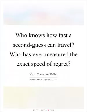 Who knows how fast a second-guess can travel? Who has ever measured the exact speed of regret? Picture Quote #1