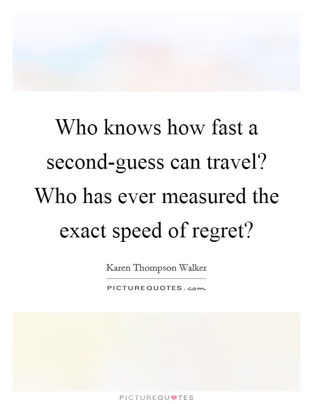 Who knows how fast a second-guess can travel? Who has ever measured the exact speed of regret? Picture Quote #1
