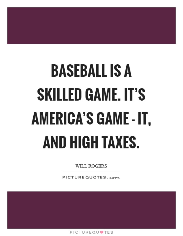 Baseball is a skilled game. It's America's game - it, and high taxes Picture Quote #1