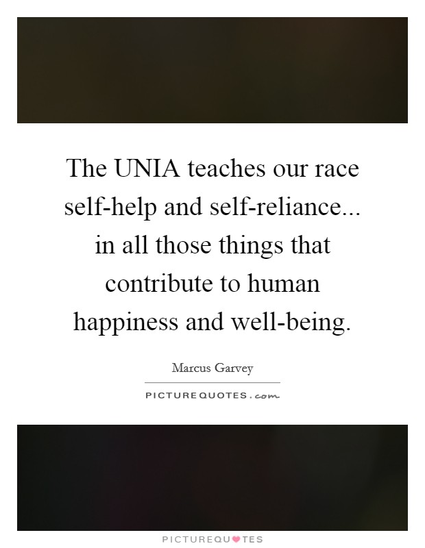 The UNIA teaches our race self-help and self-reliance... in all those things that contribute to human happiness and well-being Picture Quote #1