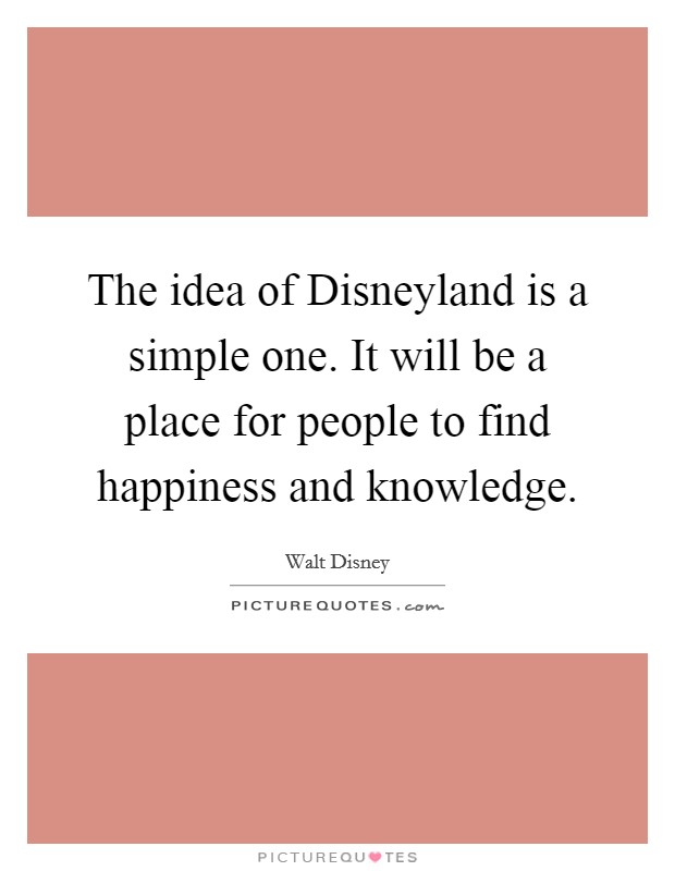 The idea of Disneyland is a simple one. It will be a place for people to find happiness and knowledge Picture Quote #1