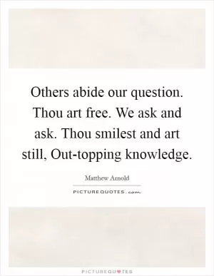 Others abide our question. Thou art free. We ask and ask. Thou smilest and art still, Out-topping knowledge Picture Quote #1