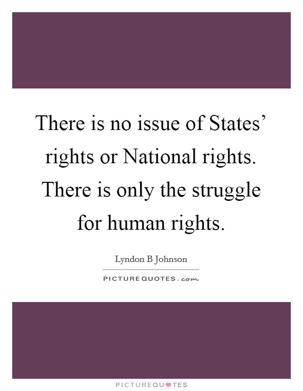There is no issue of States' rights or National rights. There is only the struggle for human rights Picture Quote #1