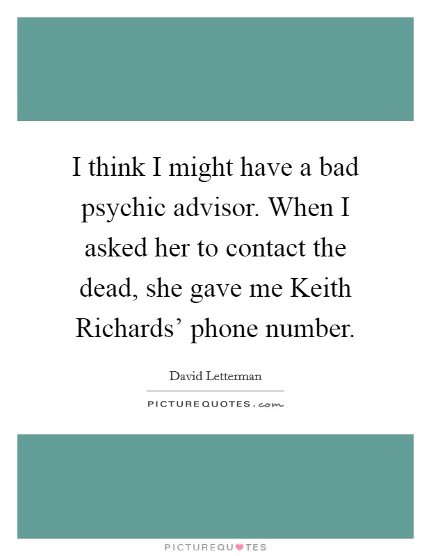 I think I might have a bad psychic advisor. When I asked her to contact the dead, she gave me Keith Richards' phone number Picture Quote #1