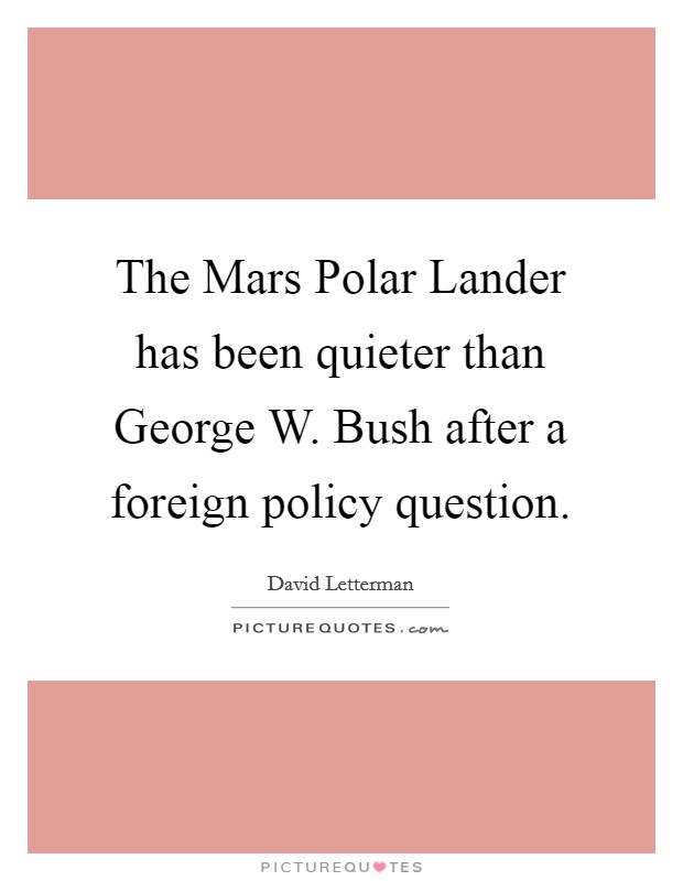 The Mars Polar Lander has been quieter than George W. Bush after a foreign policy question Picture Quote #1