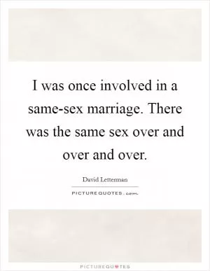 I was once involved in a same-sex marriage. There was the same sex over and over and over Picture Quote #1
