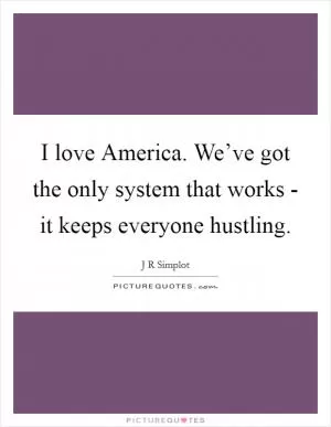 I love America. We’ve got the only system that works - it keeps everyone hustling Picture Quote #1