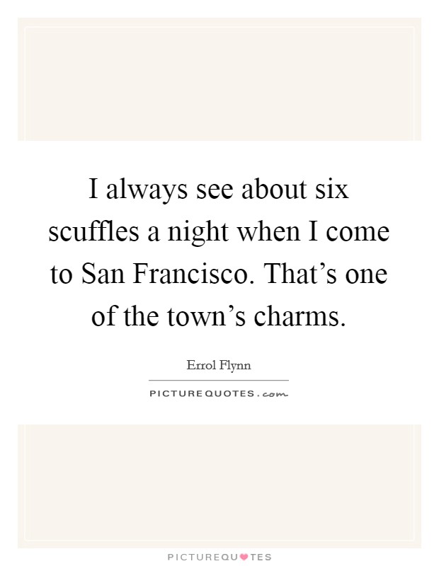 I always see about six scuffles a night when I come to San Francisco. That's one of the town's charms Picture Quote #1