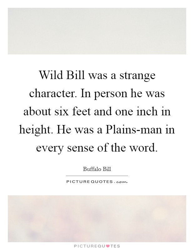 Wild Bill was a strange character. In person he was about six feet and one inch in height. He was a Plains-man in every sense of the word Picture Quote #1