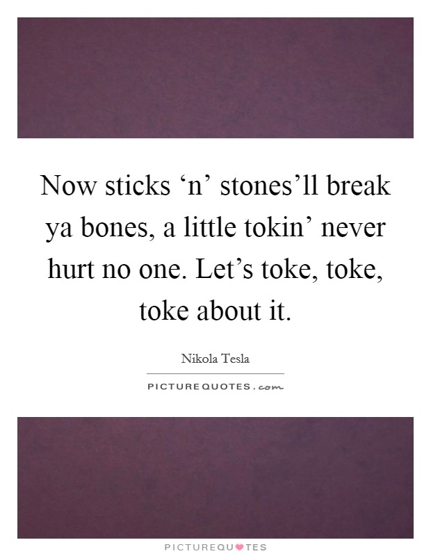 Now sticks ‘n' stones'll break ya bones, a little tokin' never hurt no one. Let's toke, toke, toke about it Picture Quote #1