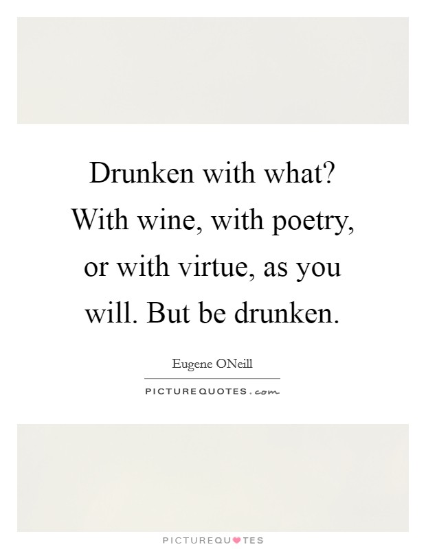 Drunken with what? With wine, with poetry, or with virtue, as you will. But be drunken Picture Quote #1