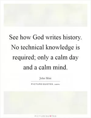 See how God writes history. No technical knowledge is required; only a calm day and a calm mind Picture Quote #1