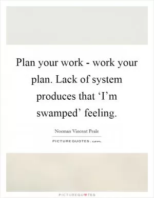 Plan your work - work your plan. Lack of system produces that ‘I’m swamped’ feeling Picture Quote #1