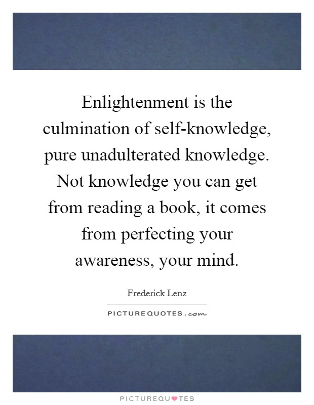 Enlightenment is the culmination of self-knowledge, pure unadulterated knowledge. Not knowledge you can get from reading a book, it comes from perfecting your awareness, your mind Picture Quote #1
