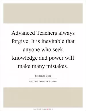 Advanced Teachers always forgive. It is inevitable that anyone who seek knowledge and power will make many mistakes Picture Quote #1