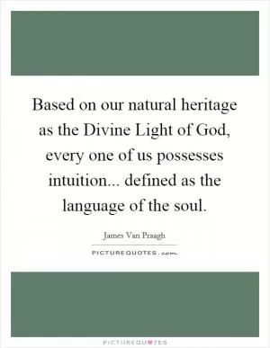 Based on our natural heritage as the Divine Light of God, every one of us possesses intuition... defined as the language of the soul Picture Quote #1
