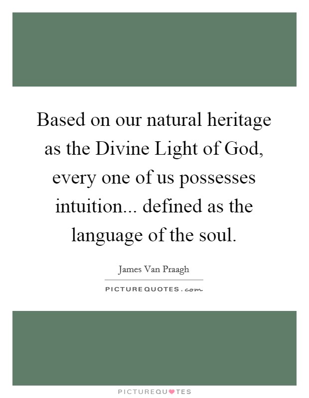 Based on our natural heritage as the Divine Light of God, every one of us possesses intuition... defined as the language of the soul Picture Quote #1