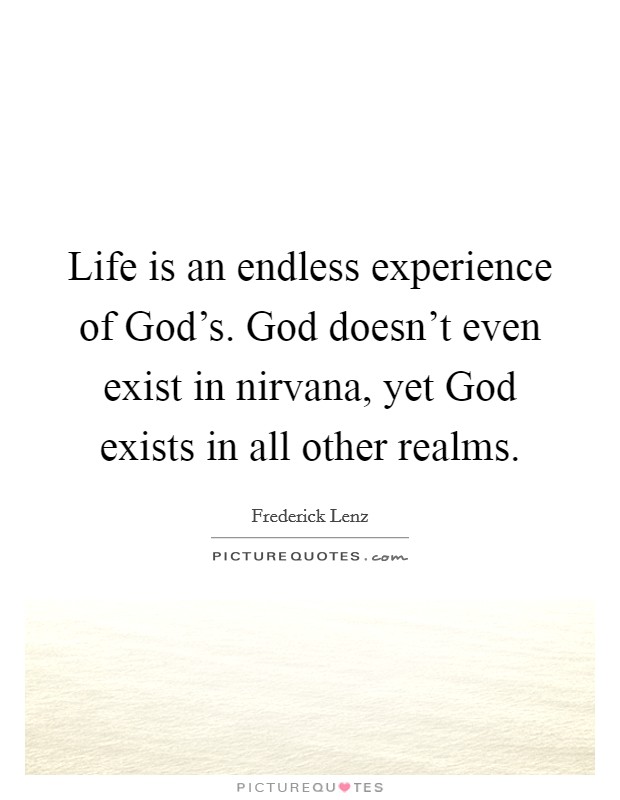 Life is an endless experience of God's. God doesn't even exist in nirvana, yet God exists in all other realms Picture Quote #1