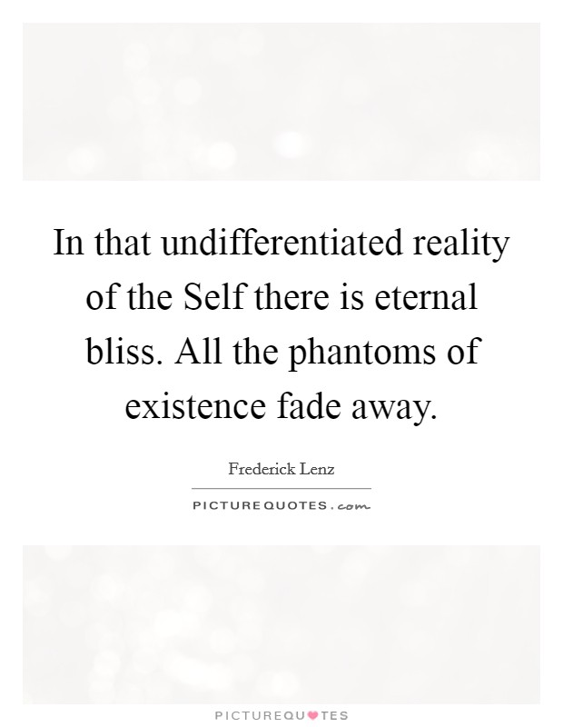 In that undifferentiated reality of the Self there is eternal bliss. All the phantoms of existence fade away Picture Quote #1