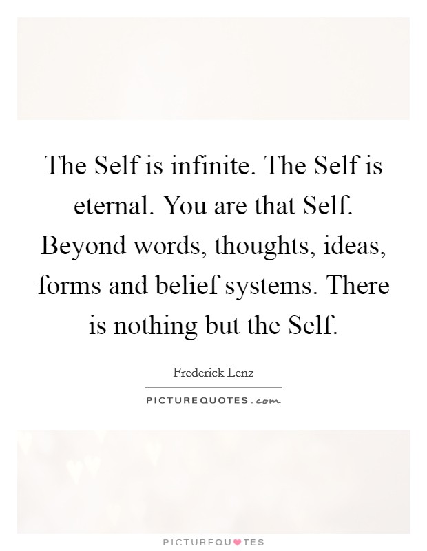 The Self is infinite. The Self is eternal. You are that Self. Beyond words, thoughts, ideas, forms and belief systems. There is nothing but the Self Picture Quote #1