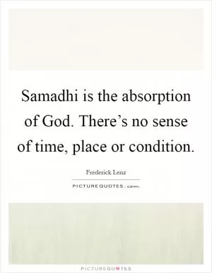 Samadhi is the absorption of God. There’s no sense of time, place or condition Picture Quote #1
