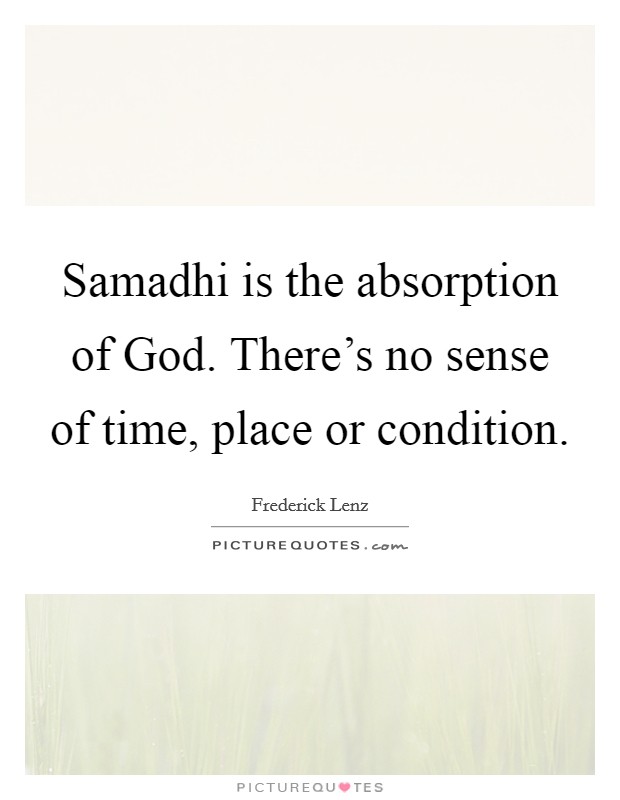 Samadhi is the absorption of God. There's no sense of time, place or condition Picture Quote #1