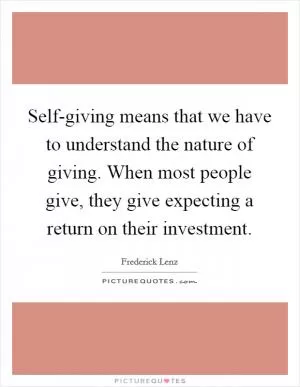Self-giving means that we have to understand the nature of giving. When most people give, they give expecting a return on their investment Picture Quote #1