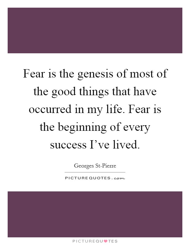 Fear is the genesis of most of the good things that have occurred in my life. Fear is the beginning of every success I've lived Picture Quote #1