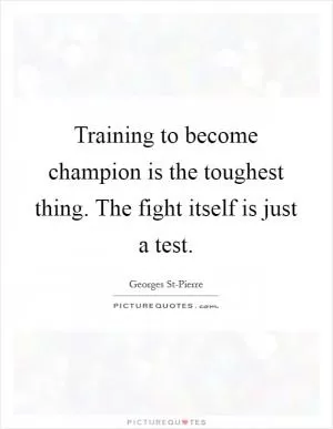 Training to become champion is the toughest thing. The fight itself is just a test Picture Quote #1