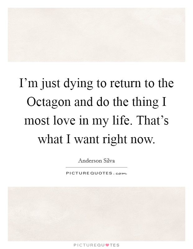 I'm just dying to return to the Octagon and do the thing I most love in my life. That's what I want right now Picture Quote #1