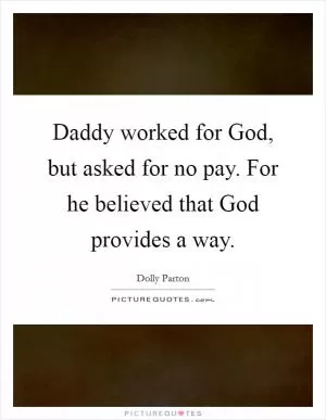 Daddy worked for God, but asked for no pay. For he believed that God provides a way Picture Quote #1