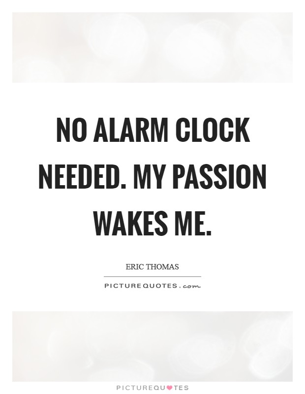 No Alarm Clock Needed. My Passion Wakes Me Picture Quote #1