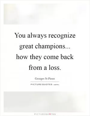 You always recognize great champions... how they come back from a loss Picture Quote #1