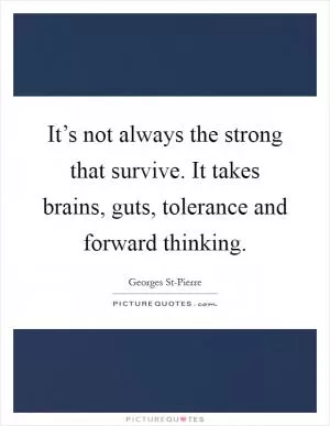 It’s not always the strong that survive. It takes brains, guts, tolerance and forward thinking Picture Quote #1