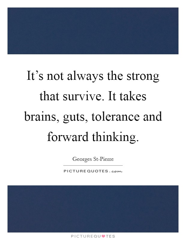 It's not always the strong that survive. It takes brains, guts, tolerance and forward thinking Picture Quote #1