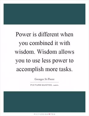 Power is different when you combined it with wisdom. Wisdom allows you to use less power to accomplish more tasks Picture Quote #1