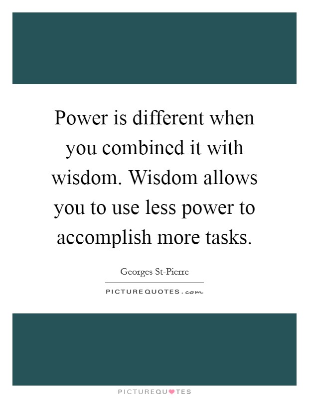 Power is different when you combined it with wisdom. Wisdom allows you to use less power to accomplish more tasks Picture Quote #1