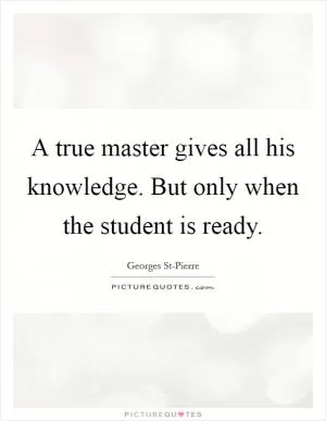 A true master gives all his knowledge. But only when the student is ready Picture Quote #1