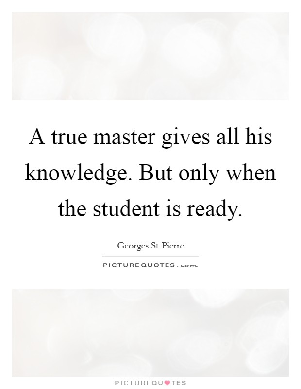 A true master gives all his knowledge. But only when the student is ready Picture Quote #1