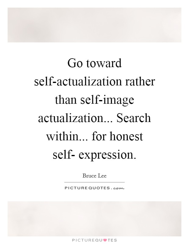 Go toward self-actualization rather than self-image actualization... Search within... for honest self- expression Picture Quote #1