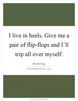I live in heels. Give me a pair of flip-flops and I’ll trip all over myself Picture Quote #1