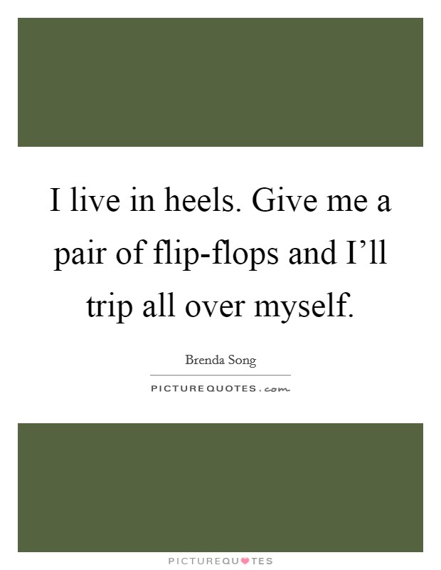 I live in heels. Give me a pair of flip-flops and I'll trip all over myself Picture Quote #1