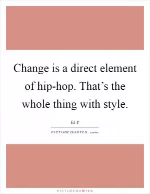 Change is a direct element of hip-hop. That’s the whole thing with style Picture Quote #1